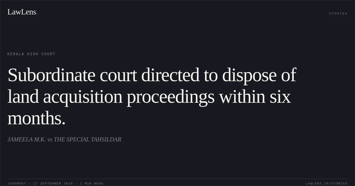 Subordinate court directed to dispose of land acquisition proceedings within six months.. JAMEELA M.K. vs THE SPECIAL TAHSILDAR. Kerala High Court. LawLens