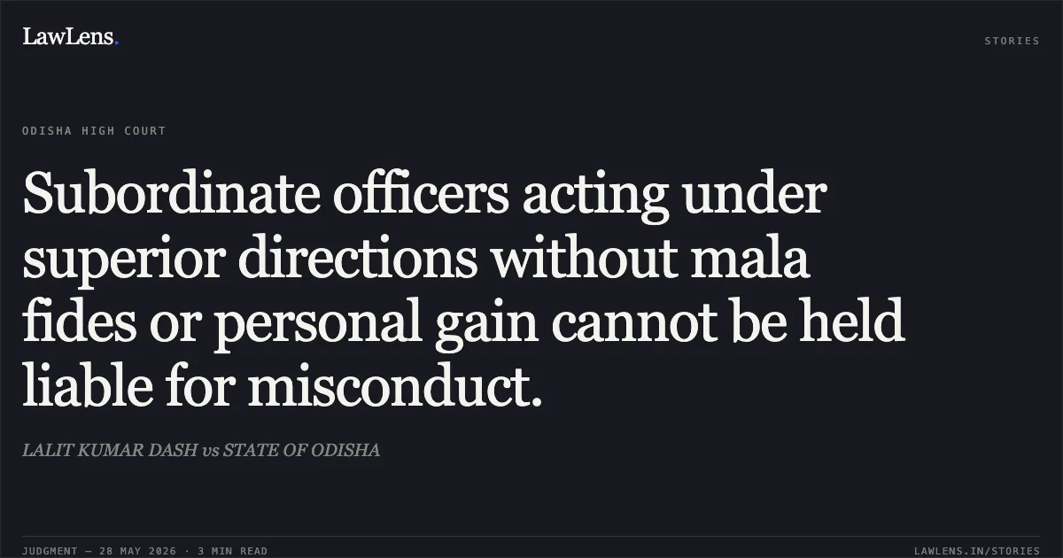 Subordinate officers acting under superior directions without mala fides or personal gain cannot be held liable for misconduct.. LALIT KUMAR DASH vs STATE OF ODISHA. Odisha High Court. LawLens