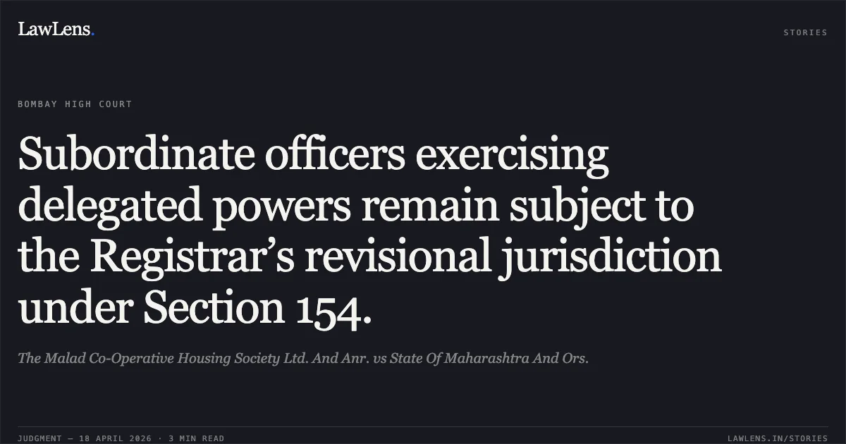 Subordinate officers exercising delegated powers remain subject to the Registrar’s revisional jurisdiction under Section 154.. The Malad Co-Operative Housing Society Ltd. And Anr. vs State Of Maharashtra And Ors.. Bombay High Court. LawLens