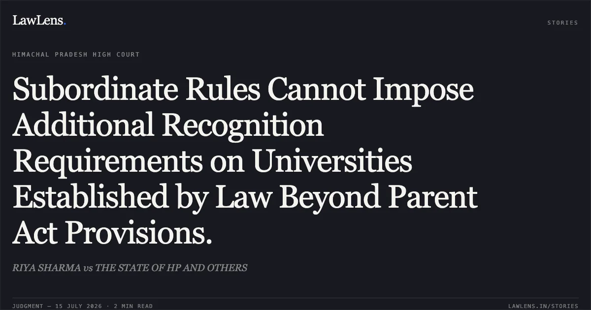 Subordinate Rules Cannot Impose Additional Recognition Requirements on Universities Established by Law Beyond Parent Act Provisions.. RIYA SHARMA vs THE STATE OF HP AND OTHERS. Himachal Pradesh High Court. LawLens