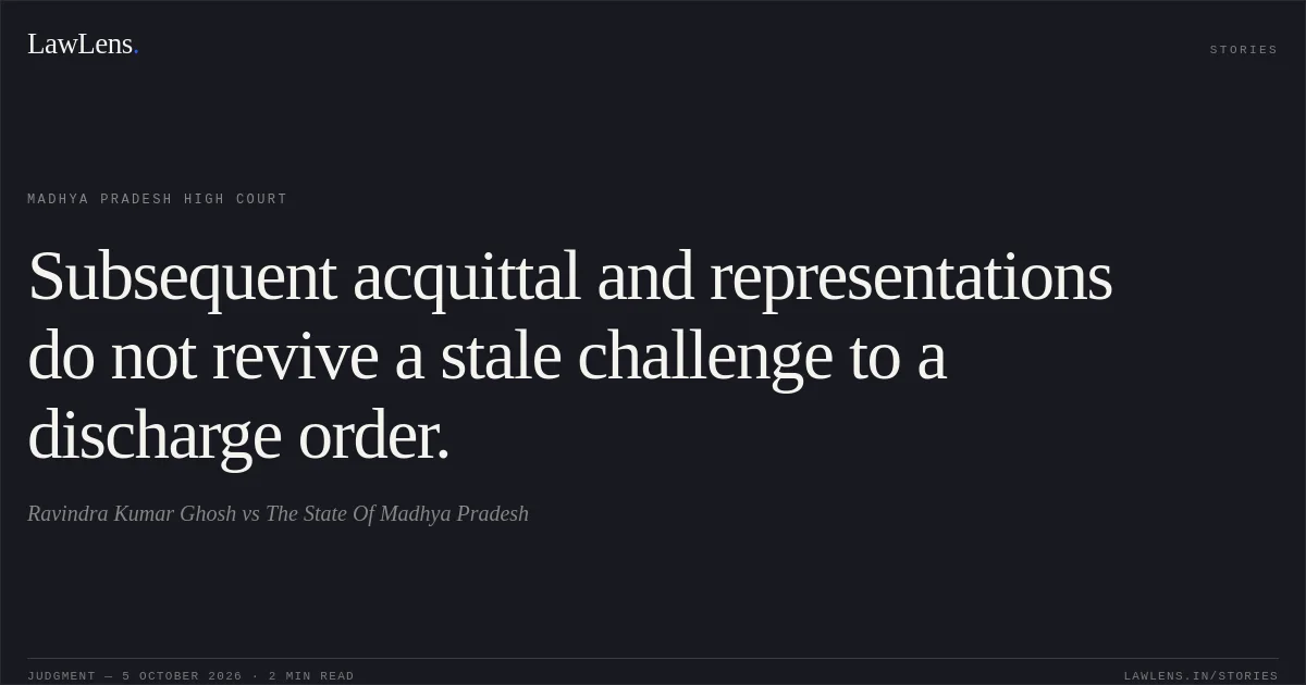 Subsequent acquittal and representations do not revive a stale challenge to a discharge order.. Ravindra Kumar Ghosh vs The State Of Madhya Pradesh. Madhya Pradesh High Court. LawLens