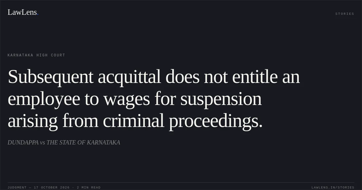Subsequent acquittal does not entitle an employee to wages for suspension arising from criminal proceedings.. DUNDAPPA vs THE STATE OF KARNATAKA. Karnataka High Court. LawLens