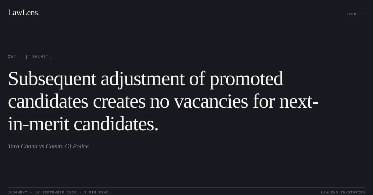 Subsequent adjustment of promoted candidates creates no vacancies for next-in-merit candidates.. Tara Chand vs Comm. Of Police. CAT - ['Delhi']. LawLens