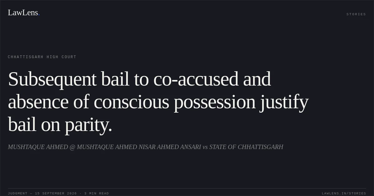 Subsequent bail to co-accused and absence of conscious possession justify bail on parity.. MUSHTAQUE AHMED @ MUSHTAQUE AHMED NISAR AHMED ANSARI vs STATE OF CHHATTISGARH. Chhattisgarh High Court. LawLens