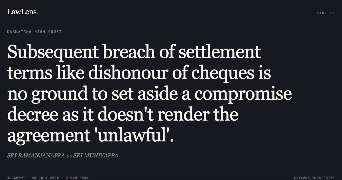 Subsequent breach of settlement terms like dishonour of cheques is no ground to set aside a compromise decree as it doesn't render the agreement 'unlawful'.. SRI RAMANJANAPPA vs SRI MUNIYAPPA. Karnataka High Court. LawLens