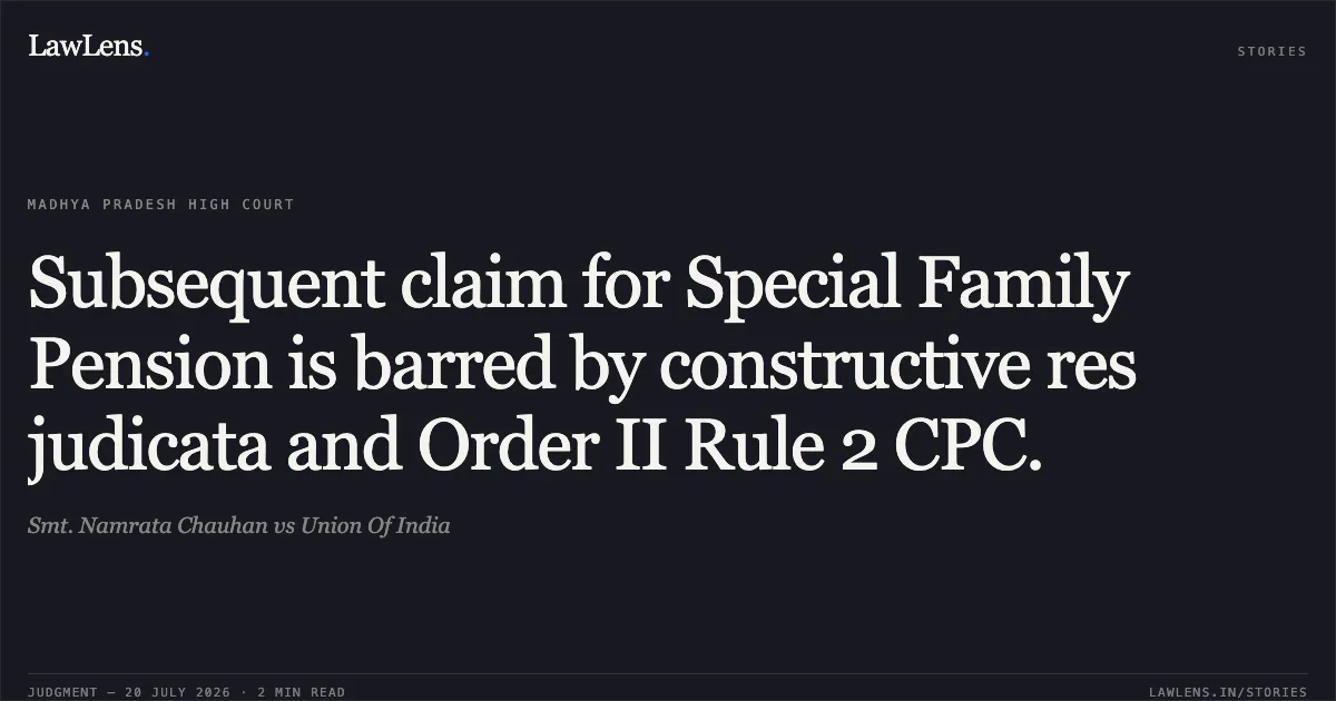 Subsequent claim for Special Family Pension is barred by constructive res judicata and Order II Rule 2 CPC.. Smt. Namrata Chauhan vs Union Of India. Madhya Pradesh High Court. LawLens