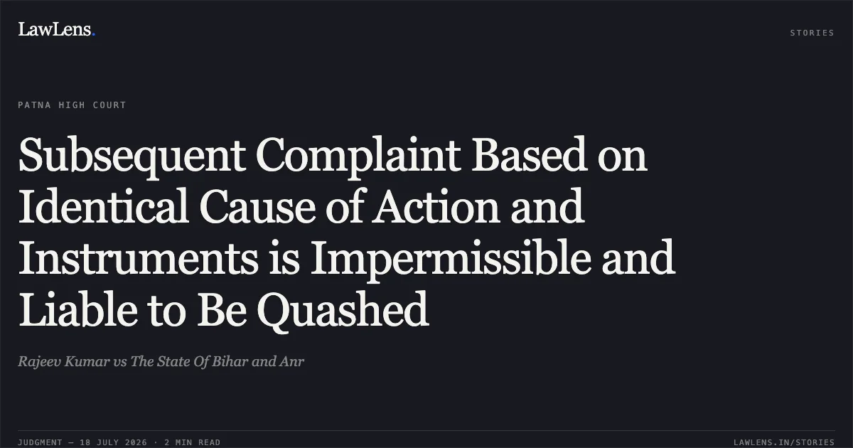 Subsequent Complaint Based on Identical Cause of Action and Instruments is Impermissible and Liable to Be Quashed. Rajeev Kumar vs The State Of Bihar and Anr. Patna High Court. LawLens