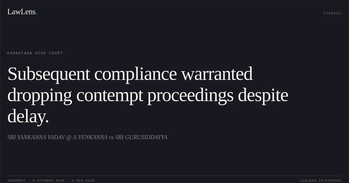 Subsequent compliance warranted dropping contempt proceedings despite delay.. SRI YANKANNA YADAV @ A VENKANNA vs SRI GURUSIDDAYYA. Karnataka High Court. LawLens