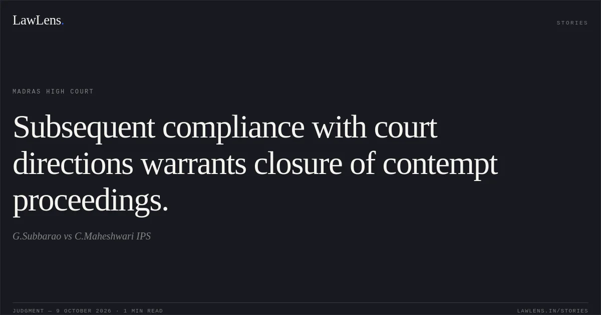 Subsequent compliance with court directions warrants closure of contempt proceedings.. G.Subbarao vs C.Maheshwari IPS. Madras High Court. LawLens