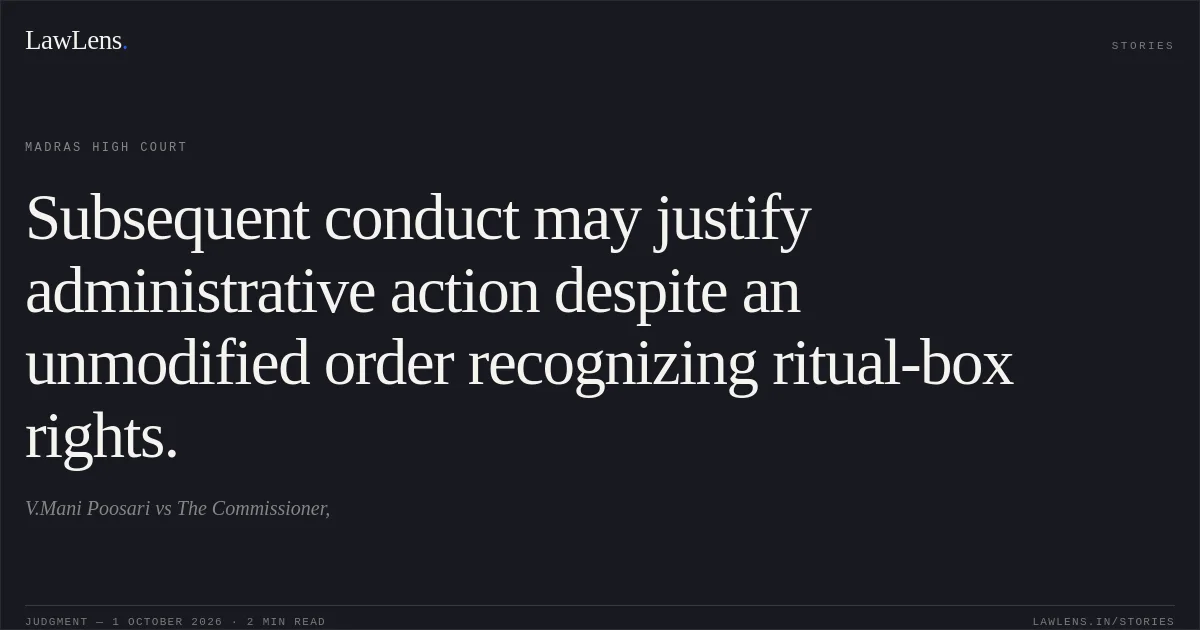 Subsequent conduct may justify administrative action despite an unmodified order recognizing ritual-box rights.. V.Mani Poosari vs The Commissioner,. Madras High Court. LawLens