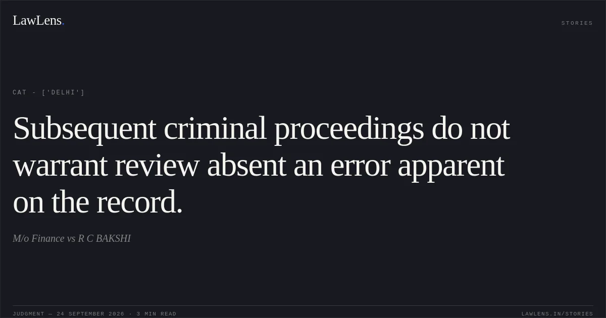 Subsequent criminal proceedings do not warrant review absent an error apparent on the record.. M/o Finance vs R C BAKSHI. CAT - ['Delhi']. LawLens