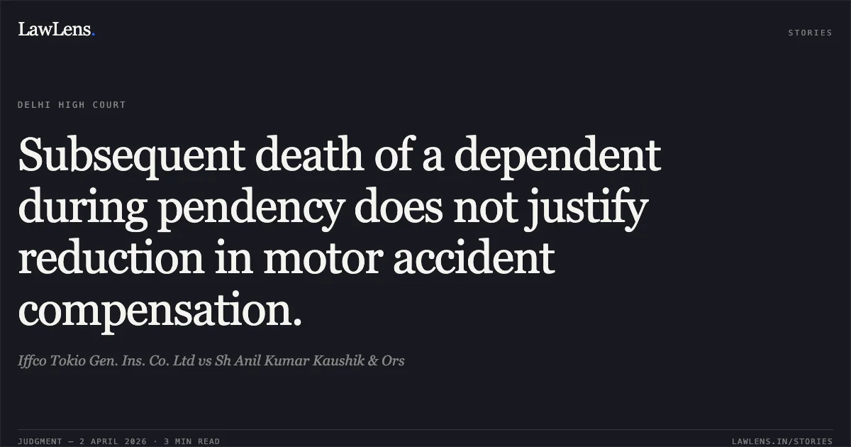 Subsequent death of a dependent during pendency does not justify reduction in motor accident compensation.. Iffco Tokio Gen. Ins. Co. Ltd vs Sh Anil Kumar Kaushik & Ors. Delhi High Court. LawLens