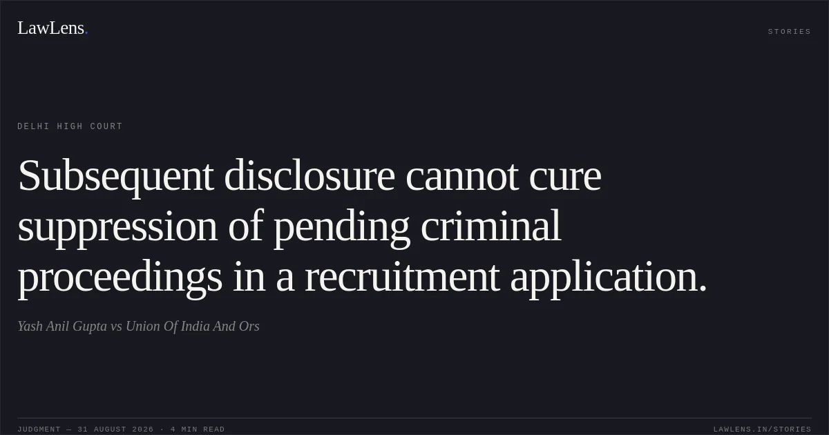 Subsequent disclosure cannot cure suppression of pending criminal proceedings in a recruitment application.. Yash Anil Gupta vs Union Of India And Ors. Delhi High Court. LawLens