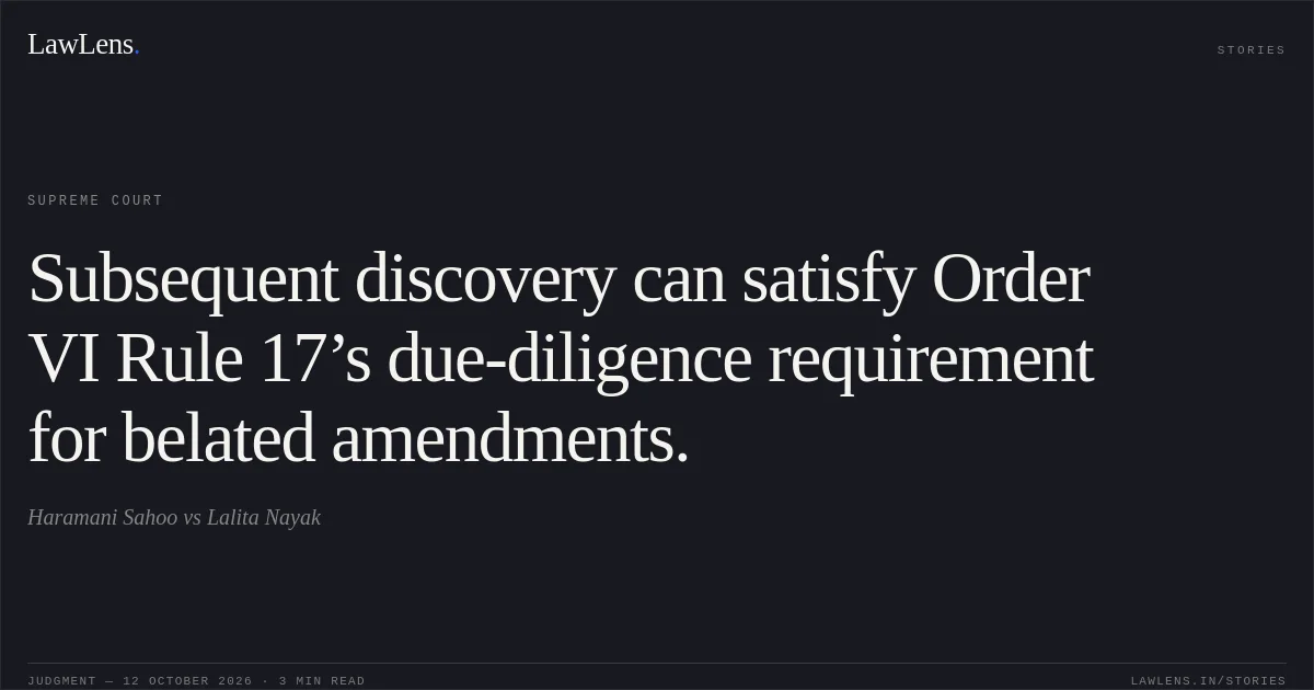 Subsequent discovery can satisfy Order VI Rule 17’s due-diligence requirement for belated amendments.. Haramani Sahoo vs Lalita Nayak. Supreme Court. LawLens