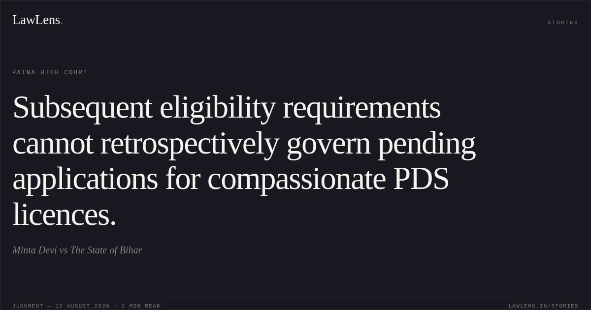 Subsequent eligibility requirements cannot retrospectively govern pending applications for compassionate PDS licences.. Minta Devi vs The State of Bihar. Patna High Court. LawLens