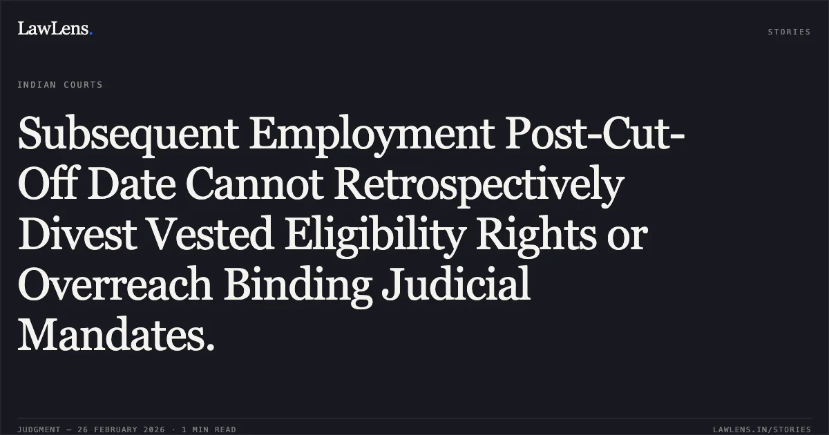 Subsequent Employment Post-Cut-Off Date Cannot Retrospectively Divest Vested Eligibility Rights or Overreach Binding Judicial Mandates.. Sachin S/o. Balasaheb Raner v. The State of Maharashtra & Ors. [2026:BHC-AUG:8581-DB]. Bombay High Court. LawLens