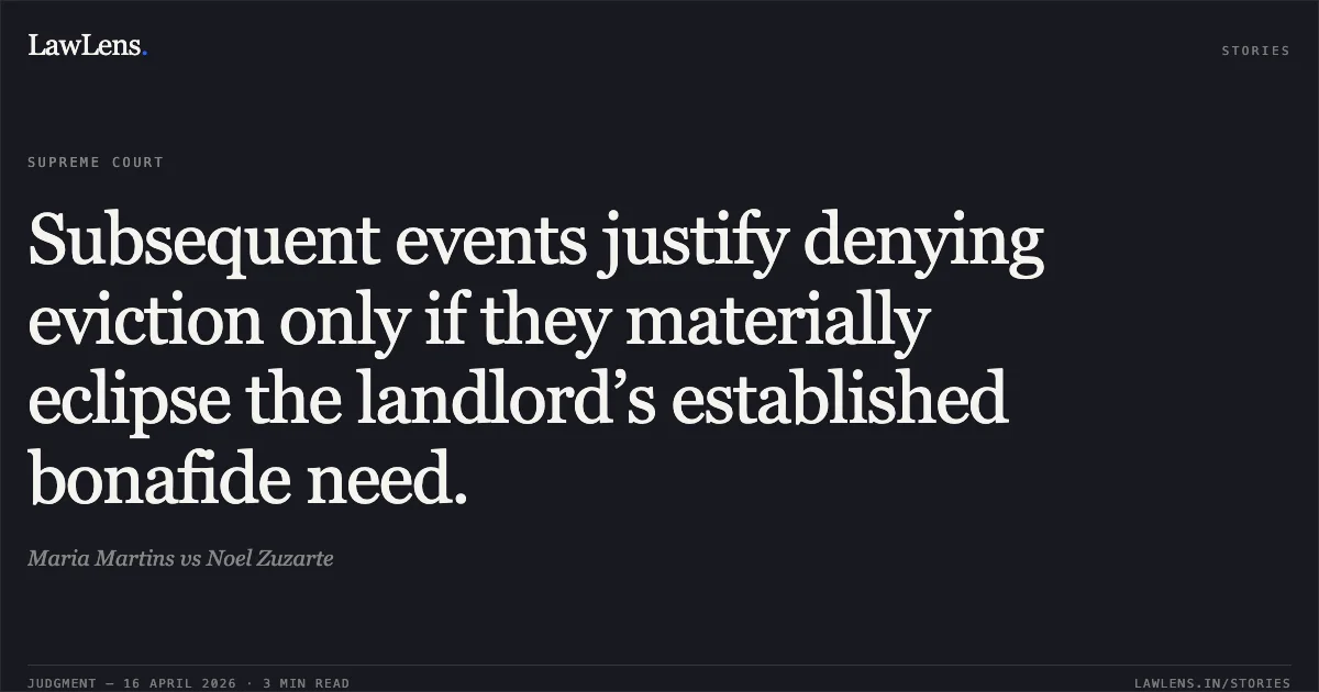 Subsequent events justify denying eviction only if they materially eclipse the landlord’s established bonafide need.. Maria Martins vs Noel Zuzarte. Supreme Court. LawLens