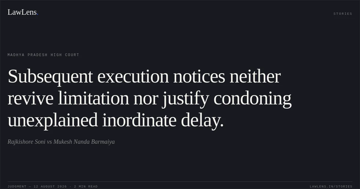 Subsequent execution notices neither revive limitation nor justify condoning unexplained inordinate delay.. Rajkishore Soni vs Mukesh Nanda Barmaiya. Madhya Pradesh High Court. LawLens