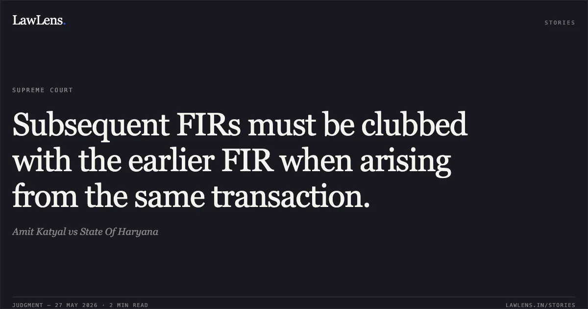 Subsequent FIRs must be clubbed with the earlier FIR when arising from the same transaction.. Amit Katyal vs State Of Haryana. Supreme Court. LawLens