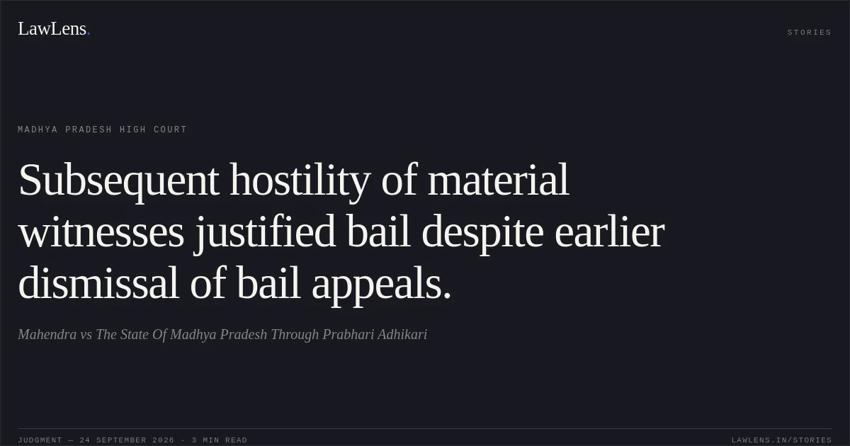 Subsequent hostility of material witnesses justified bail despite earlier dismissal of bail appeals.. Mahendra vs The State Of Madhya Pradesh Through Prabhari Adhikari. Madhya Pradesh High Court. LawLens