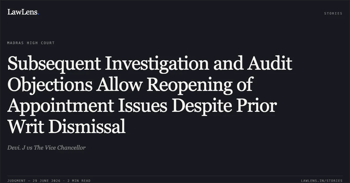 Subsequent Investigation and Audit Objections Allow Reopening of Appointment Issues Despite Prior Writ Dismissal. Devi. J vs The Vice Chancellor. Madras High Court. LawLens