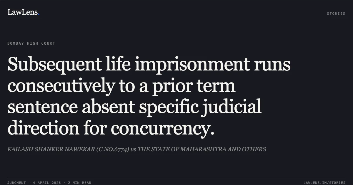 Subsequent life imprisonment runs consecutively to a prior term sentence absent specific judicial direction for concurrency.. KAILASH SHANKER NAWEKAR (C.NO.6774) vs THE STATE OF MAHARASHTRA AND OTHERS. Bombay High Court. LawLens