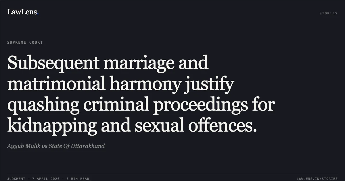 Subsequent marriage and matrimonial harmony justify quashing criminal proceedings for kidnapping and sexual offences.. Ayyub Malik vs State Of Uttarakhand. Supreme Court. LawLens