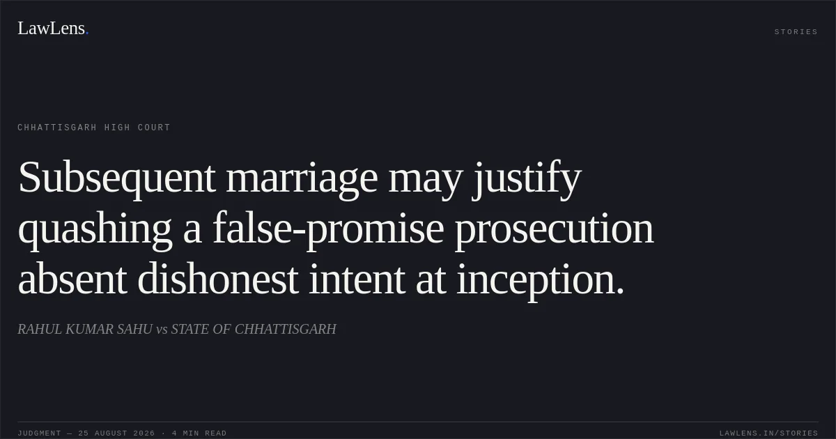Subsequent marriage may justify quashing a false-promise prosecution absent dishonest intent at inception.. RAHUL KUMAR SAHU vs STATE OF CHHATTISGARH. Chhattisgarh High Court. LawLens