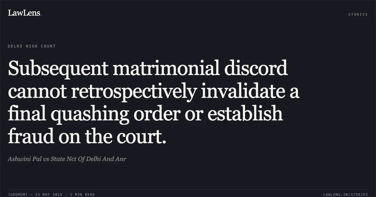 Subsequent matrimonial discord cannot retrospectively invalidate a final quashing order or establish fraud on the court.. Ashwini Pal vs State Nct Of Delhi And Anr. Delhi High Court. LawLens