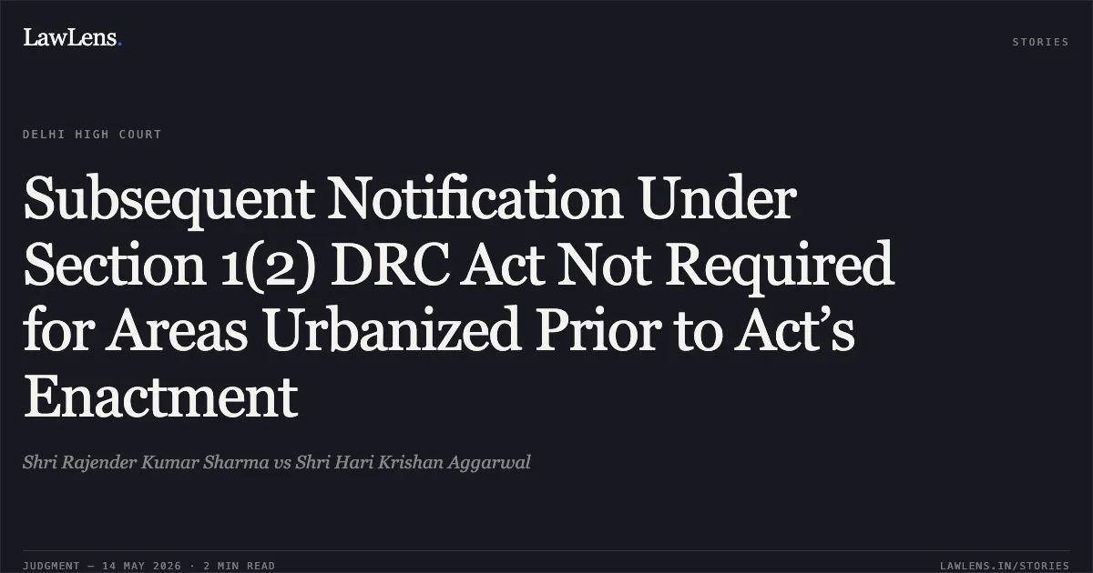 Subsequent Notification Under Section 1(2) DRC Act Not Required for Areas Urbanized Prior to Act’s Enactment. Shri Rajender Kumar Sharma vs Shri Hari Krishan Aggarwal. Delhi High Court. LawLens