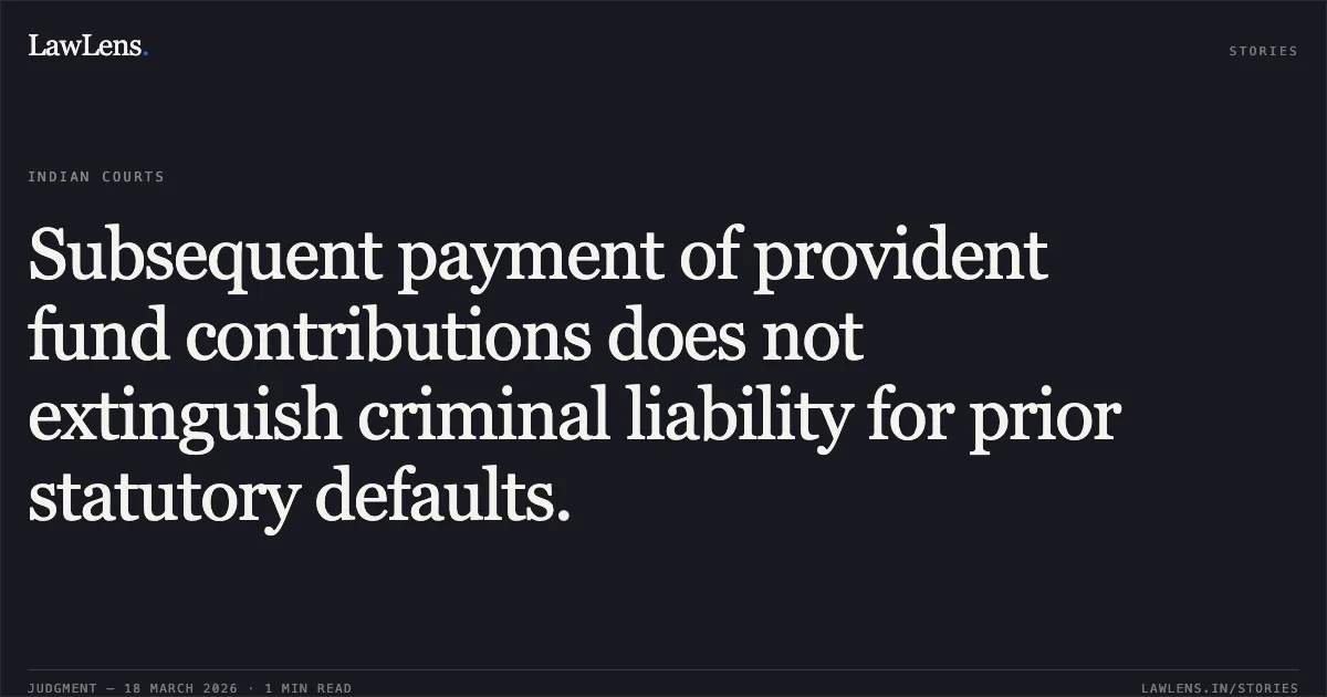Subsequent payment of provident fund contributions does not extinguish criminal liability for prior statutory defaults.. Measures M.P. Security Force vs Engorcement Officer. Madhya Pradesh High Court. LawLens