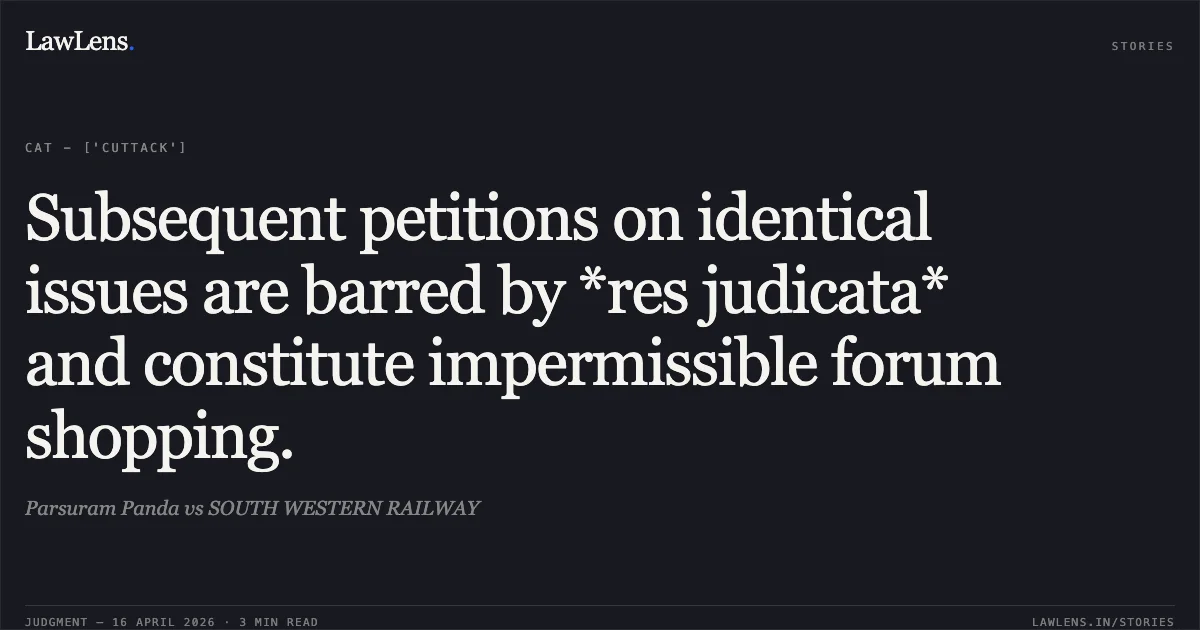 Subsequent petitions on identical issues are barred by *res judicata* and constitute impermissible forum shopping.. Parsuram Panda vs SOUTH WESTERN RAILWAY. Central Administrative Tribunal. LawLens