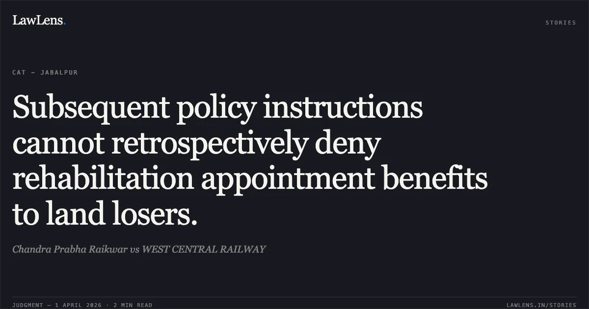 Subsequent policy instructions cannot retrospectively deny rehabilitation appointment benefits to land losers.. Chandra Prabha Raikwar vs WEST CENTRAL RAILWAY. Central Administrative Tribunal. LawLens