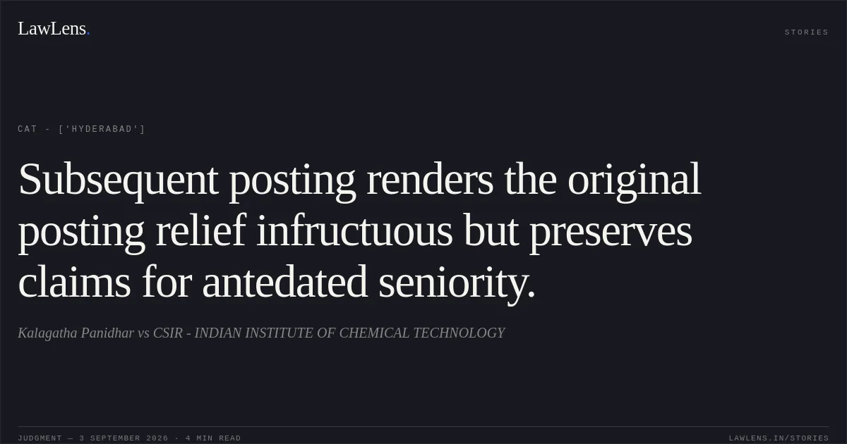 Subsequent posting renders the original posting relief infructuous but preserves claims for antedated seniority.. Kalagatha Panidhar  vs CSIR - INDIAN INSTITUTE OF CHEMICAL TECHNOLOGY. CAT - ['Hyderabad']. LawLens