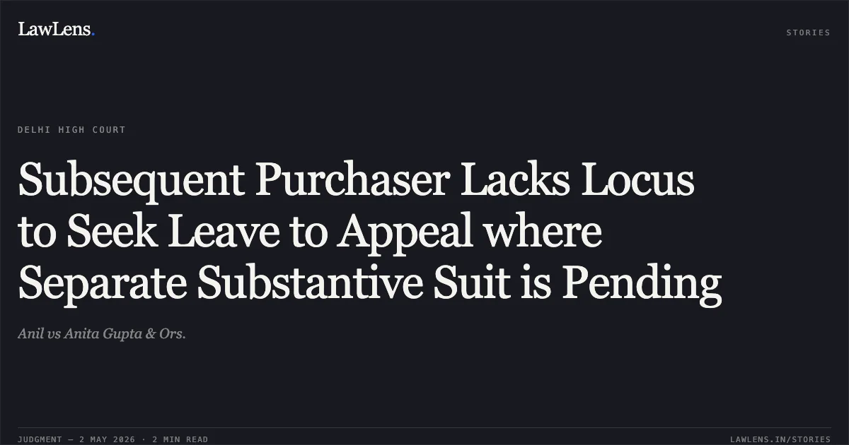 Subsequent Purchaser Lacks Locus to Seek Leave to Appeal where Separate Substantive Suit is Pending. Anil vs Anita Gupta & Ors.. Delhi High Court. LawLens