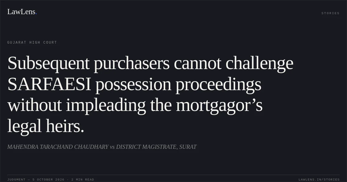 Subsequent purchasers cannot challenge SARFAESI possession proceedings without impleading the mortgagor’s legal heirs.. MAHENDRA TARACHAND CHAUDHARY vs DISTRICT MAGISTRATE, SURAT. Gujarat High Court. LawLens