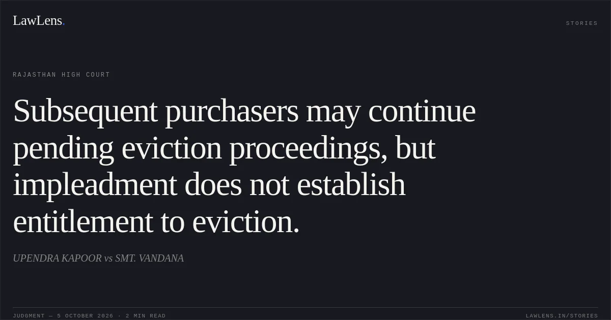 Subsequent purchasers may continue pending eviction proceedings, but impleadment does not establish entitlement to eviction.. UPENDRA KAPOOR vs SMT. VANDANA. Rajasthan High Court. LawLens