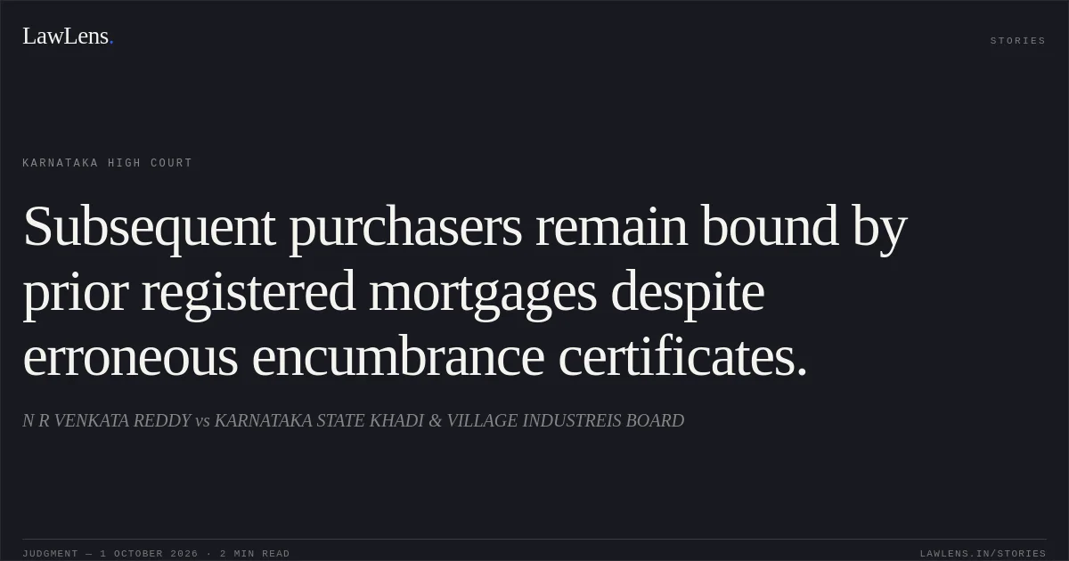 Subsequent purchasers remain bound by prior registered mortgages despite erroneous encumbrance certificates.. N R VENKATA REDDY vs KARNATAKA STATE KHADI & VILLAGE INDUSTREIS BOARD. Karnataka High Court. LawLens