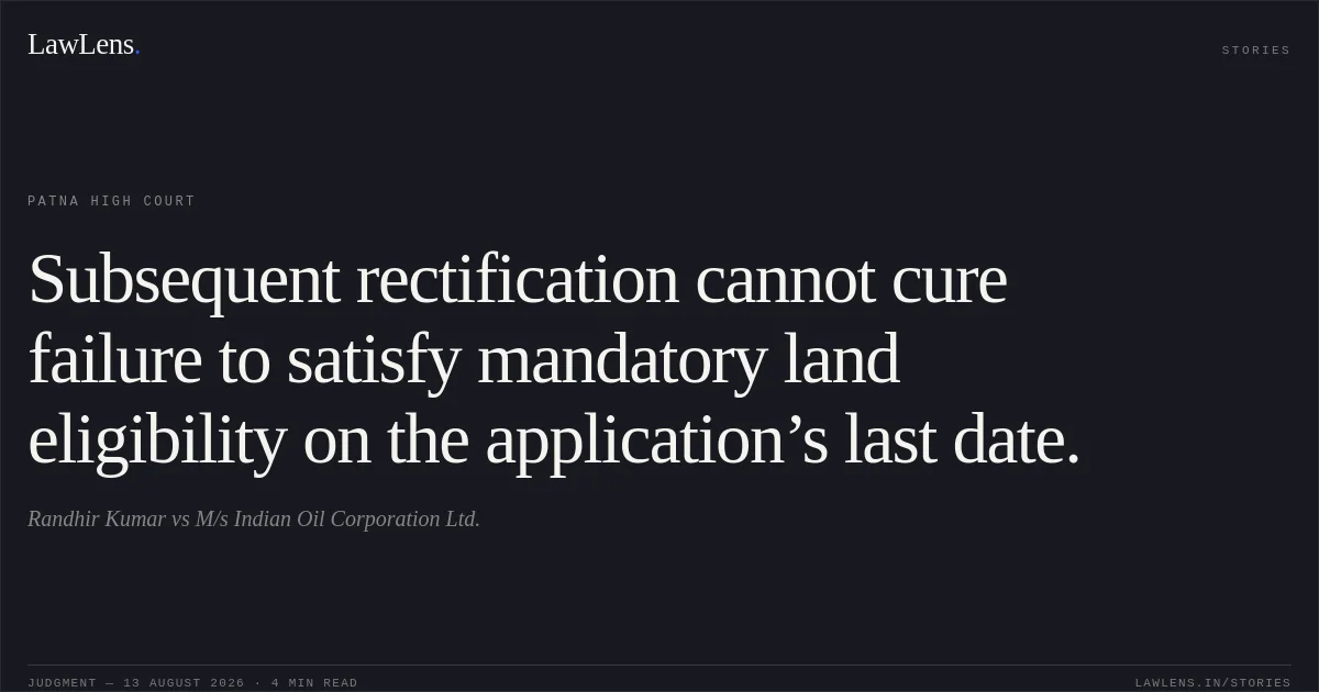 Subsequent rectification cannot cure failure to satisfy mandatory land eligibility on the application’s last date.. Randhir Kumar vs M/s Indian Oil Corporation Ltd.. Patna High Court. LawLens