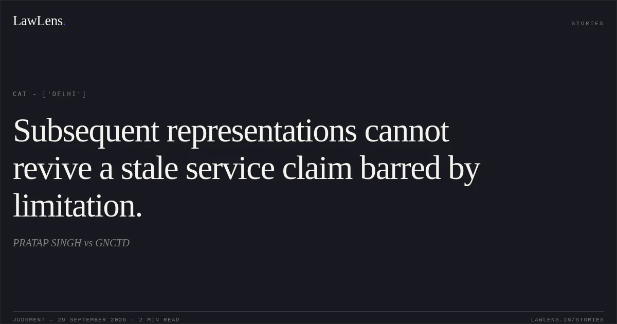 Subsequent representations cannot revive a stale service claim barred by limitation.. PRATAP SINGH vs GNCTD. CAT - ['Delhi']. LawLens