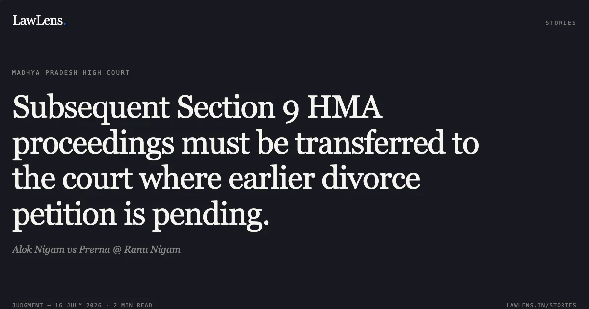 Subsequent Section 9 HMA proceedings must be transferred to the court where earlier divorce petition is pending.. Alok Nigam vs Prerna @ Ranu Nigam. Madhya Pradesh High Court. LawLens