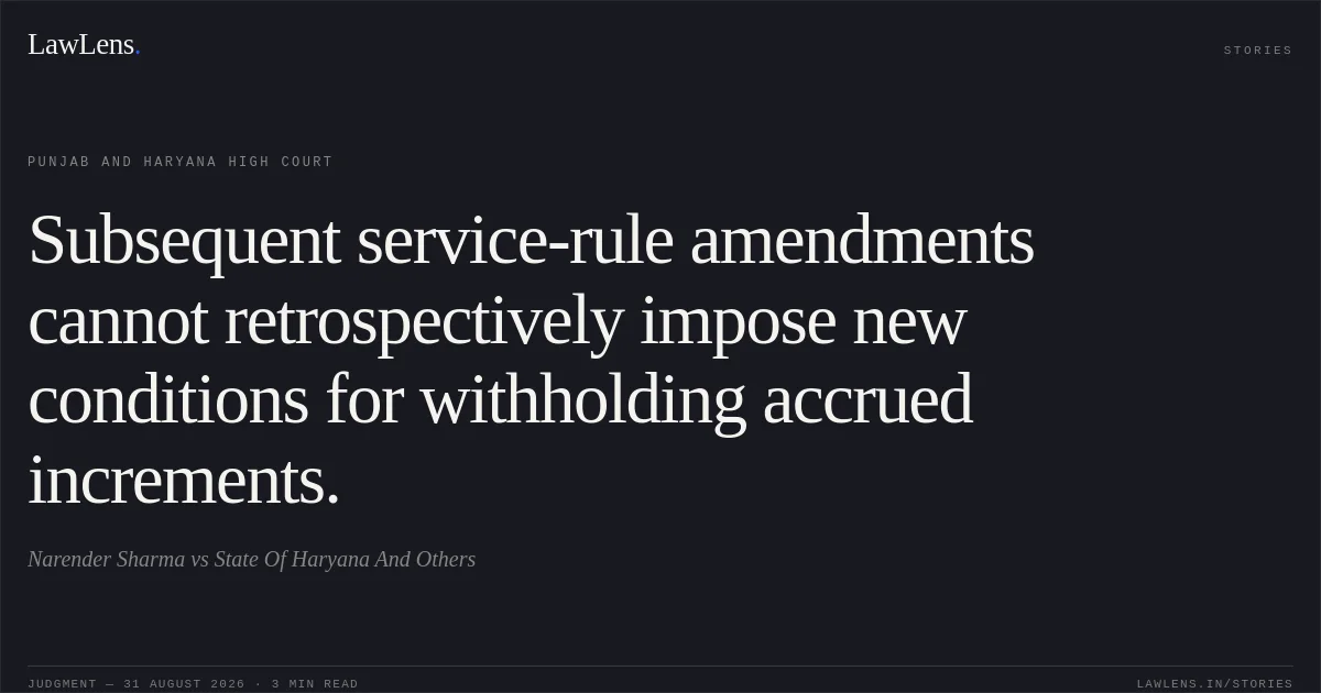 Subsequent service-rule amendments cannot retrospectively impose new conditions for withholding accrued increments.. Narender Sharma vs State Of Haryana And Others. Punjab and Haryana High Court. LawLens