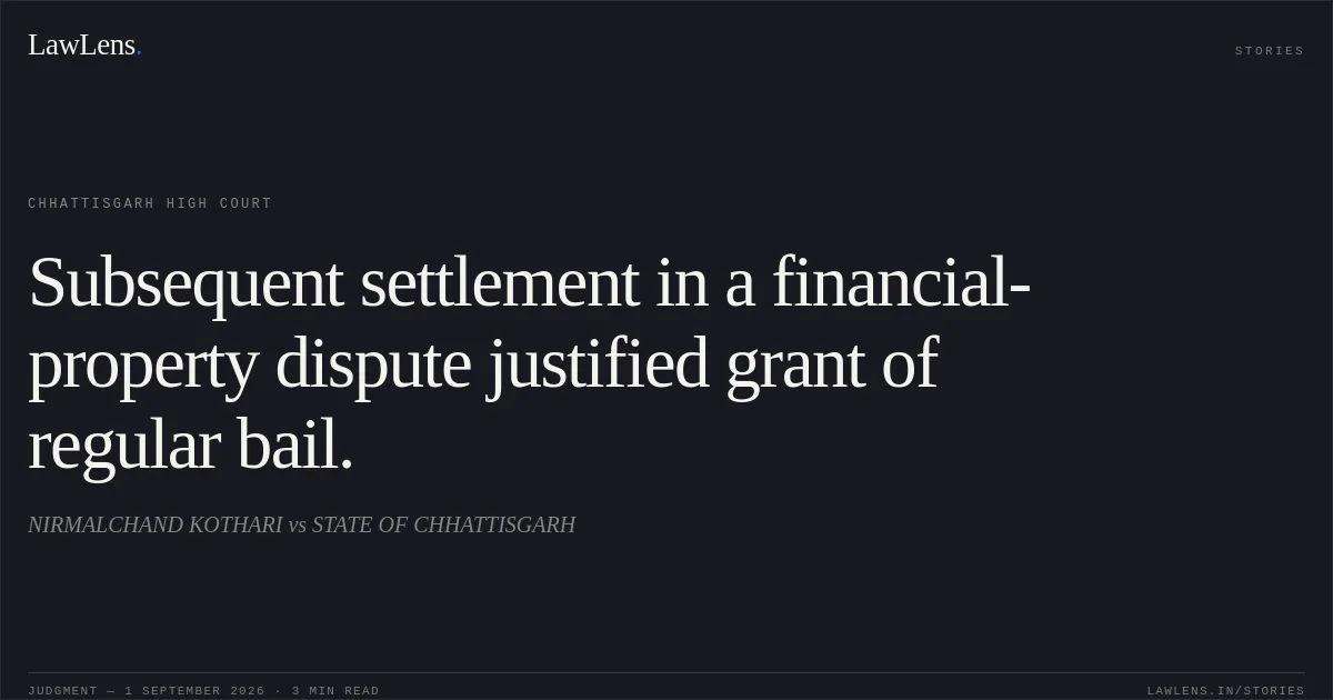 Subsequent settlement in a financial-property dispute justified grant of regular bail.. NIRMALCHAND KOTHARI vs STATE OF CHHATTISGARH. Chhattisgarh High Court. LawLens