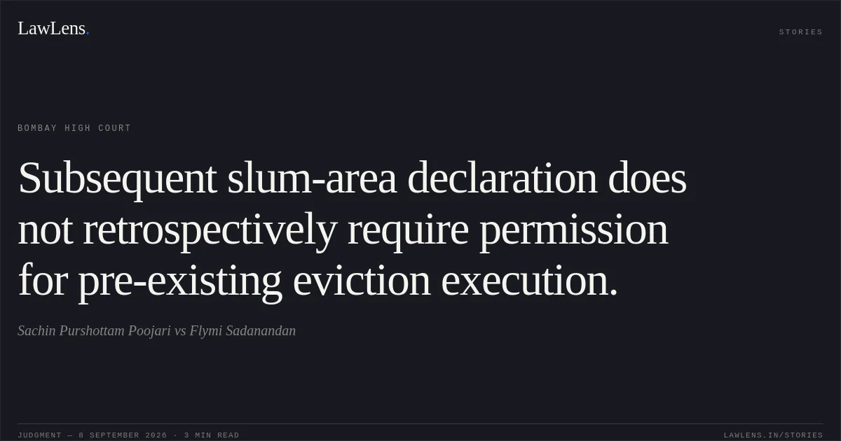 Subsequent slum-area declaration does not retrospectively require permission for pre-existing eviction execution.. Sachin Purshottam Poojari vs Flymi Sadanandan. Bombay High Court. LawLens
