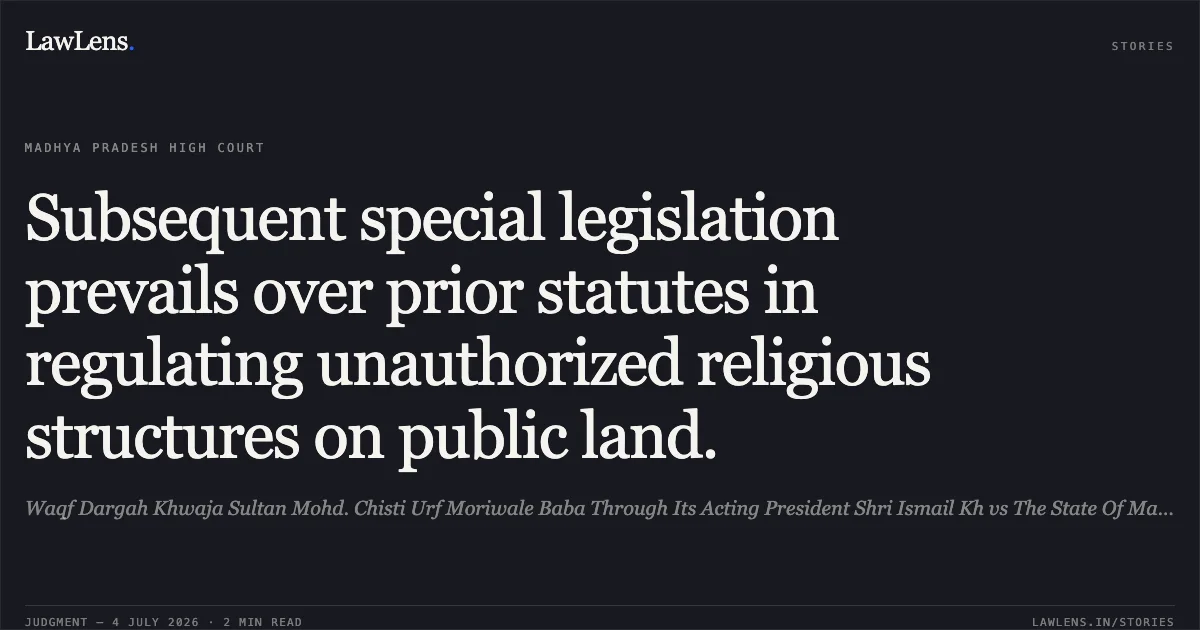 Subsequent special legislation prevails over prior statutes in regulating unauthorized religious structures on public land.. Waqf Dargah Khwaja Sultan Mohd. Chisti Urf Moriwale Baba Through Its Acting President Shri Ismail Kh vs The State Of Madhya Pradesh. Madhya Pradesh High Court. LawLens