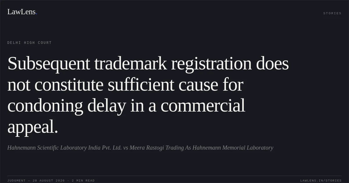 Subsequent trademark registration does not constitute sufficient cause for condoning delay in a commercial appeal.. Hahnemann Scientific Laboratory India Pvt. Ltd. vs Meera Rastogi Trading As Hahnemann Memorial Laboratory. Delhi High Court. LawLens