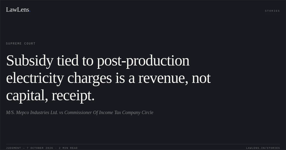 Subsidy tied to post-production electricity charges is a revenue, not capital, receipt.. M/S. Mepco Industries Ltd. vs Commissioner Of Income Tax Company Circle. Supreme Court. LawLens