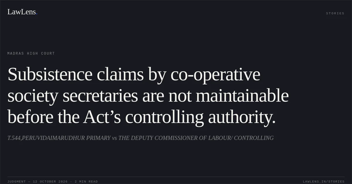 Subsistence claims by co-operative society secretaries are not maintainable before the Act’s controlling authority.. T.544,PERUVIDAIMARUDHUR PRIMARY vs THE DEPUTY COMMISSIONER OF LABOUR/ CONTROLLING. Madras High Court. LawLens