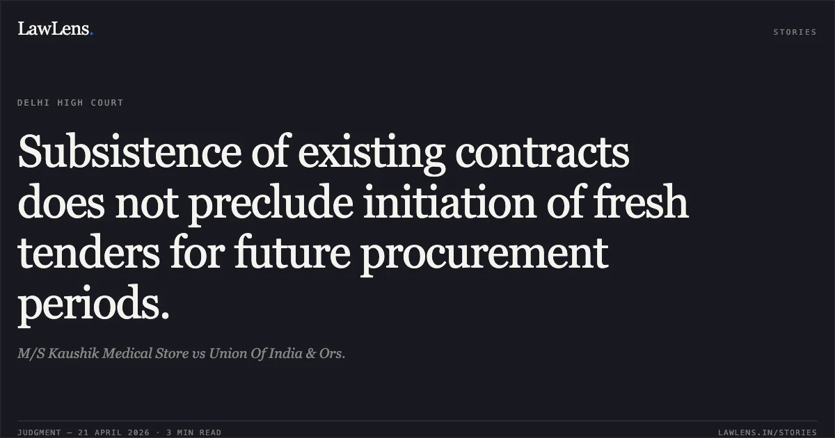 Subsistence of existing contracts does not preclude initiation of fresh tenders for future procurement periods.. M/S Kaushik Medical Store vs Union Of India & Ors.. Delhi High Court. LawLens