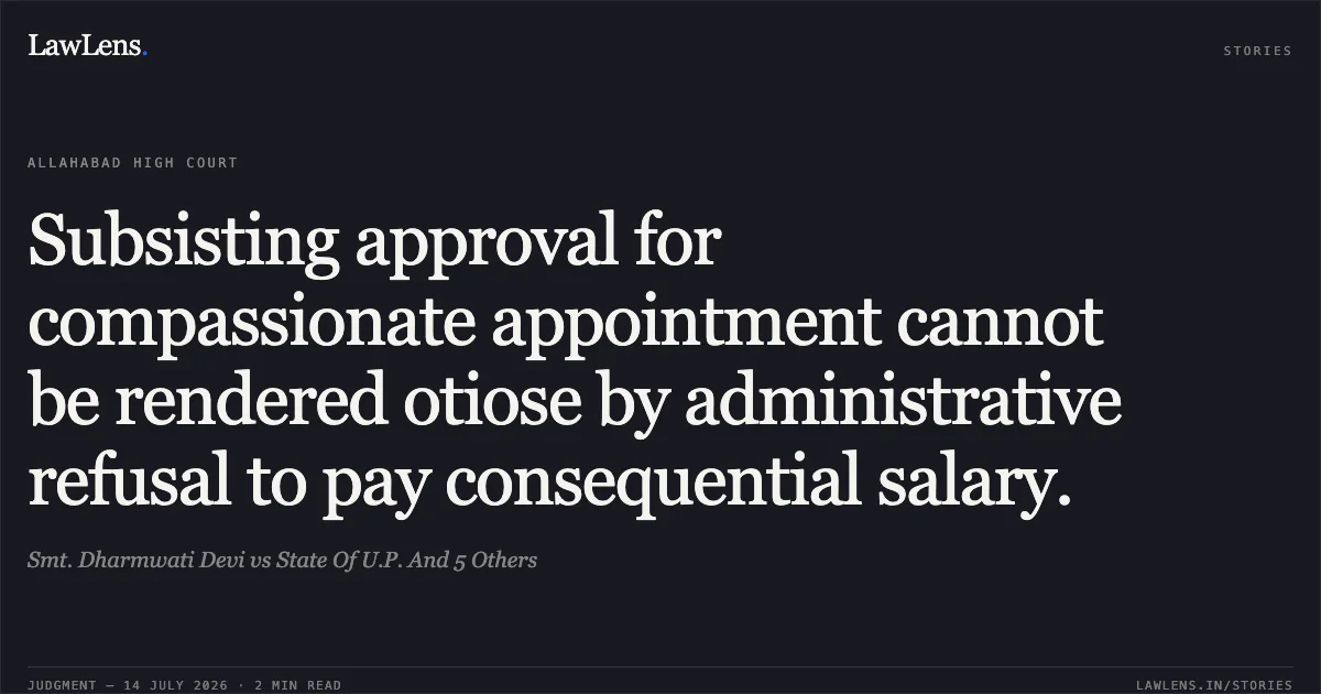 Subsisting approval for compassionate appointment cannot be rendered otiose by administrative refusal to pay consequential salary.. Smt. Dharmwati Devi vs State Of U.P. And 5 Others. Allahabad High Court. LawLens